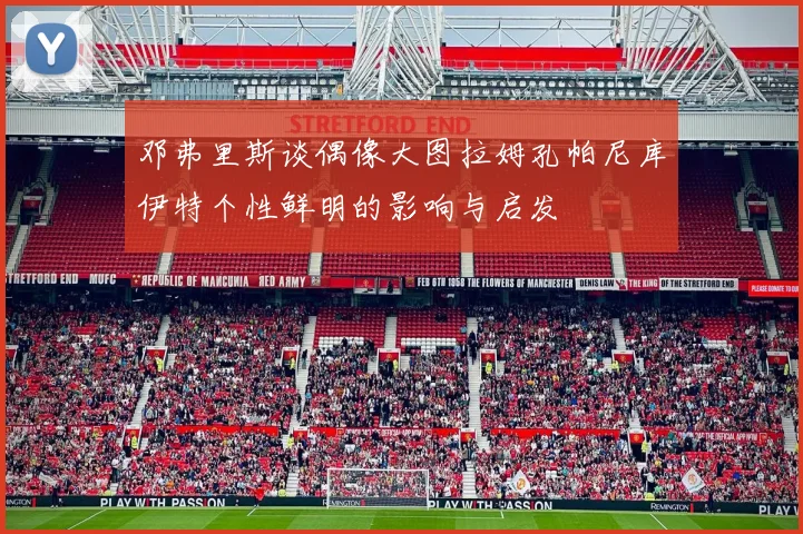 邓弗里斯谈偶像大图拉姆孔帕尼库伊特个性鲜明的影响与启发