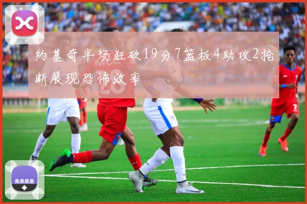 约基奇半场狂砍19分7篮板4助攻2抢断展现恐怖效率