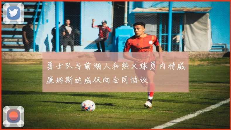 勇士队与前湖人和热火球员内特威廉姆斯达成双向合同协议