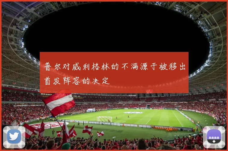 普尔对威利格林的不满源于被移出首发阵容的决定