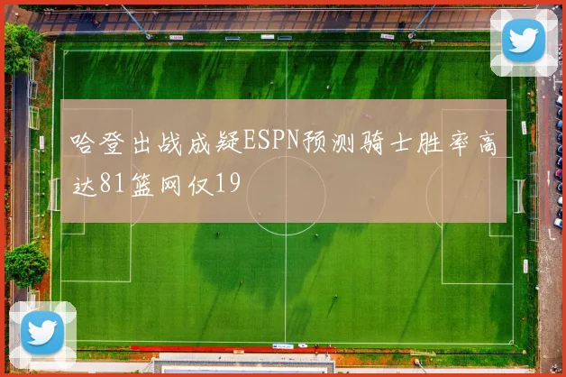 哈登出战成疑ESPN预测骑士胜率高达81篮网仅19