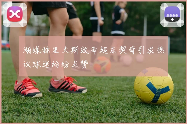 湖媒称里夫斯效率超东契奇引发热议球迷纷纷点赞