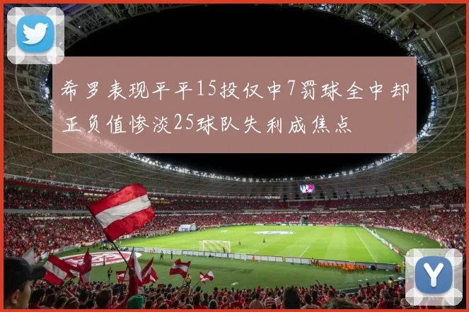 希罗表现平平15投仅中7罚球全中却正负值惨淡25球队失利成焦点
