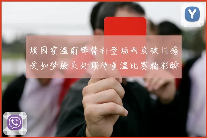 埃因霍温前锋替补登场两度破门感受如梦般美好期待重温比赛精彩瞬间