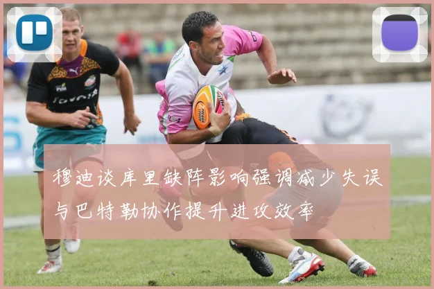 穆迪谈库里缺阵影响强调减少失误与巴特勒协作提升进攻效率