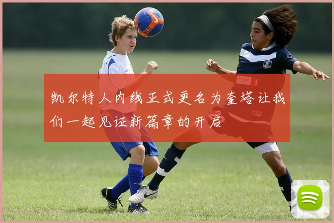 凯尔特人内线正式更名为奎塔让我们一起见证新篇章的开启