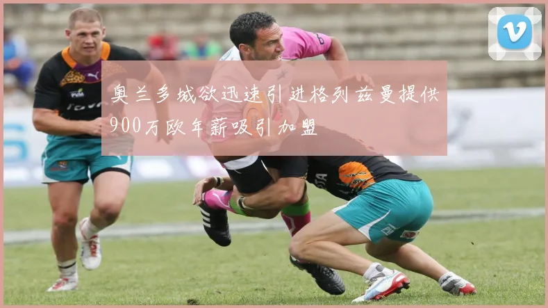 奥兰多城欲迅速引进格列兹曼提供900万欧年薪吸引加盟