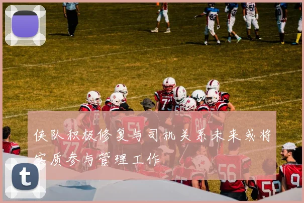 侠队积极修复与司机关系未来或将实质参与管理工作