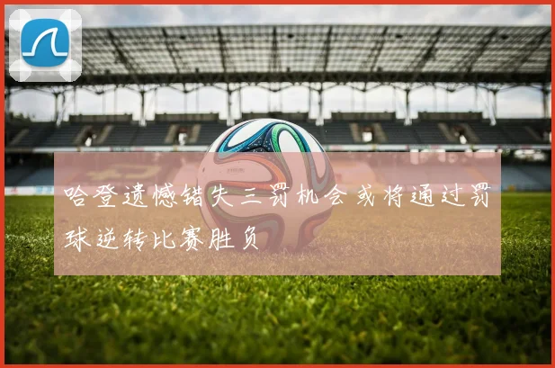 哈登遗憾错失三罚机会或将通过罚球逆转比赛胜负