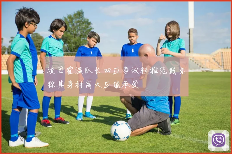 埃因霍温队长回应争议轻推范戴克称其身材高大应能承受