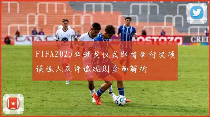 FIFA2025年颁奖仪式即将举行奖项候选人及评选规则全面解析