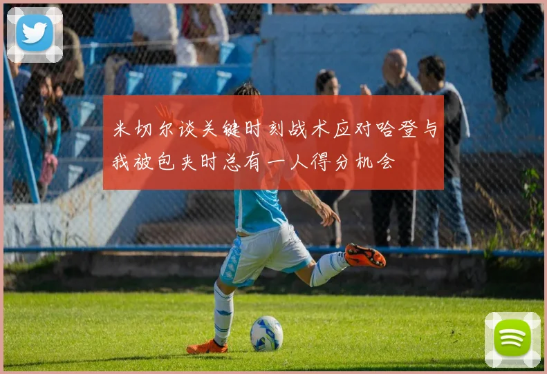 米切尔谈关键时刻战术应对哈登与我被包夹时总有一人得分机会