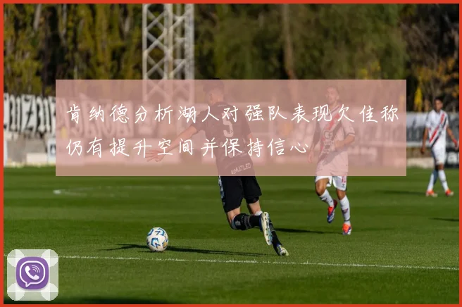 肯纳德分析湖人对强队表现欠佳称仍有提升空间并保持信心