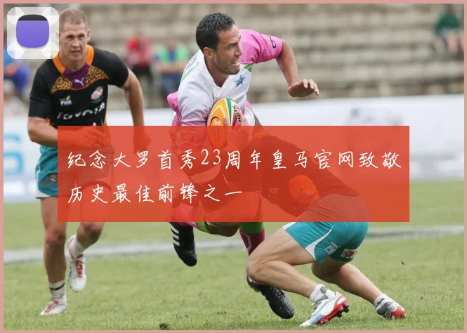 纪念大罗首秀23周年皇马官网致敬历史最佳前锋之一