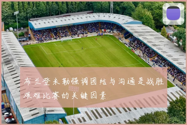 布兰登米勒强调团结与沟通是战胜艰难比赛的关键因素