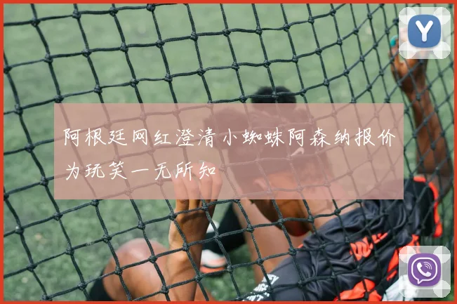 阿根廷网红澄清小蜘蛛阿森纳报价为玩笑一无所知