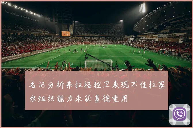 名记分析弗拉格控卫表现不佳拉塞尔组织能力未获基德重用
